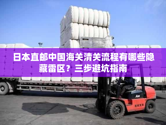 日本直邮中国海关清关流程有哪些隐藏雷区?三步避坑指南 日本直邮中国海关清关流程有哪些隐藏雷区?三步避坑指南