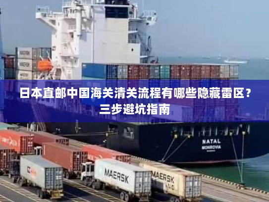 日本直邮中国海关清关流程有哪些隐藏雷区?三步避坑指南 日本直邮中国海关清关流程有哪些隐藏雷区?三步避坑指南