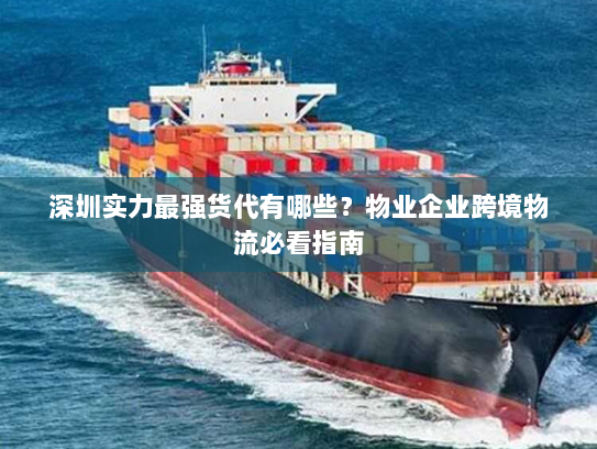 深圳实力最强货代有哪些？物业企业跨境物流必看指南