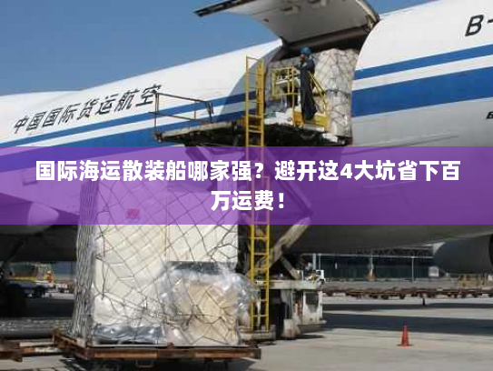 国际海运散装船哪家强？避开这4大坑省下百万运费！