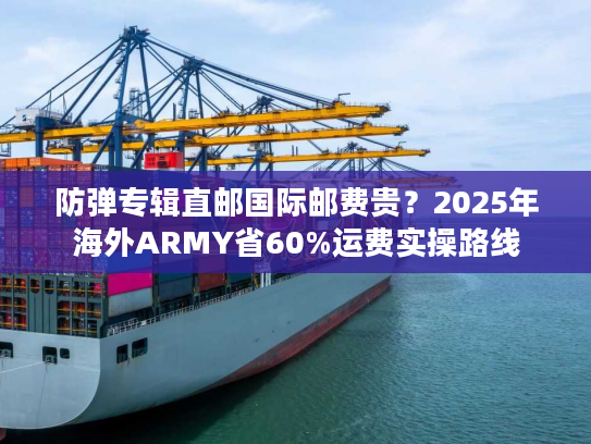 防弹专辑直邮国际邮费贵?2025年海外ARMY省60%运费实操路线 防弹专辑直邮国际邮费贵?2025年海外ARMY省60%运费实操路线