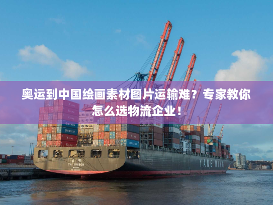 奥运到中国绘画素材图片运输难？专家教你怎么选物流企业！