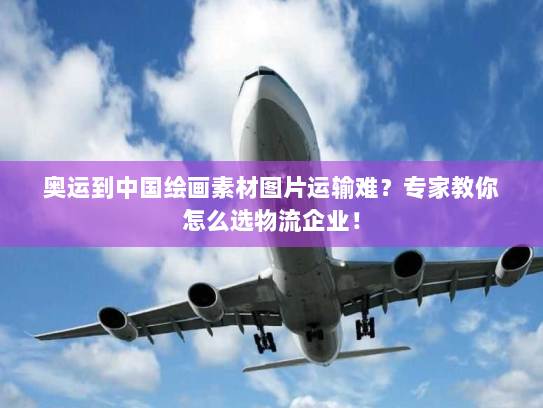 奥运到中国绘画素材图片运输难？专家教你怎么选物流企业！