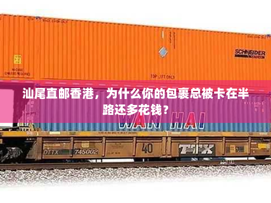 汕尾直邮香港，为什么你的包裹总被卡在半路还多花钱？