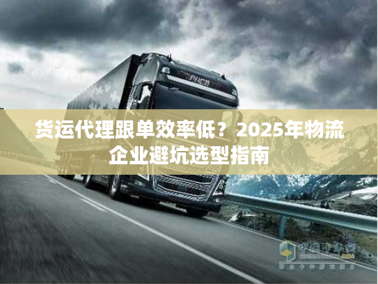 货运代理跟单效率低？2025年物流企业避坑选型指南
