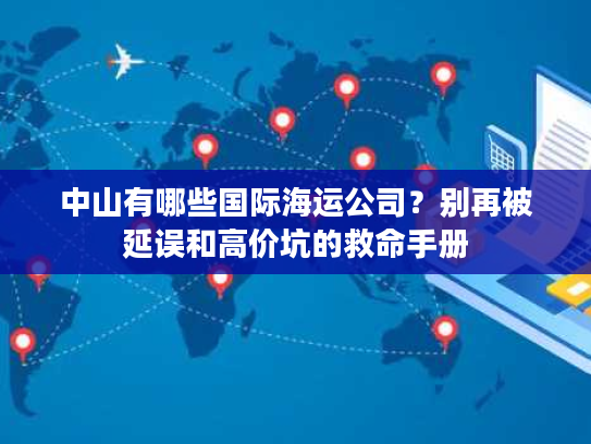 中山有哪些国际海运公司？别再被延误和高价坑的救命手册