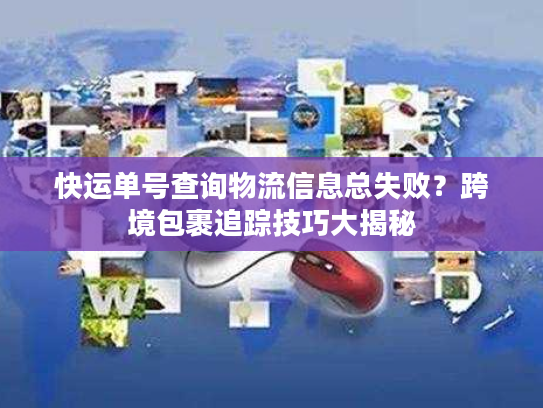 快运单号查询物流信息总失败？跨境包裹追踪技巧大揭秘