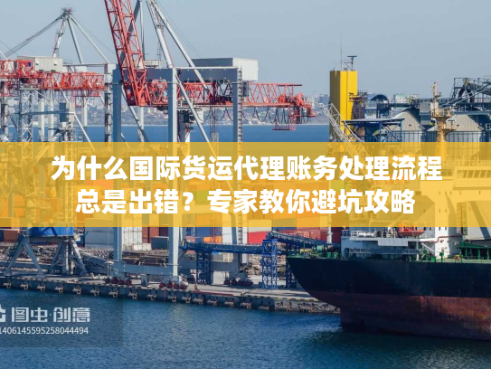 为什么国际货运代理账务处理流程总是出错？专家教你避坑攻略