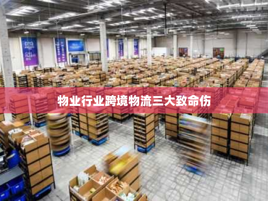 物业行业跨境物流三大致命伤