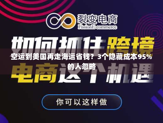 空运到美国再走海运省钱？3个隐藏成本95%的人忽略