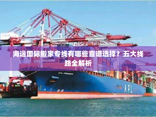 海运国际搬家专线有哪些靠谱选择?五大线路全解析 海运国际搬家专线有哪些靠谱选择?五大线路全解析
