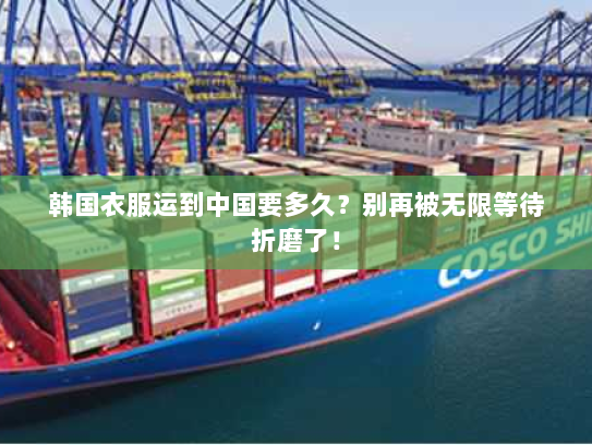 韩国衣服运到中国要多久?别再被无限等待折磨了! 韩国衣服运到中国要多久?别再被无限等待折磨了!