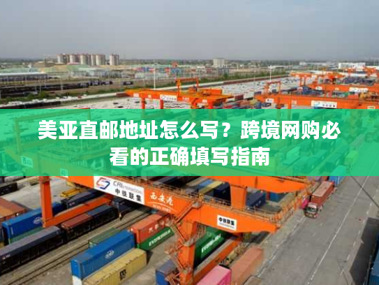 美亚直邮地址怎么写?跨境网购必看的正确填写指南 美亚直邮地址怎么写?跨境网购必看的正确填写指南
