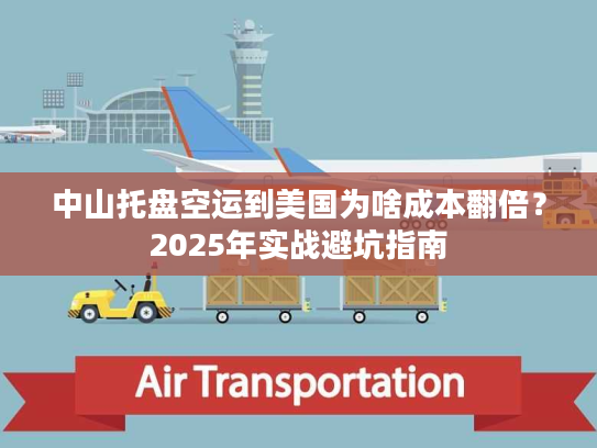中山托盘空运到美国为啥成本翻倍？2025年实战避坑指南
