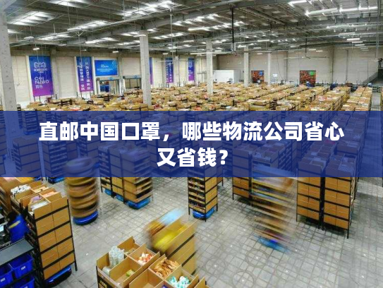 直邮中国口罩，哪些物流公司省心又省钱？