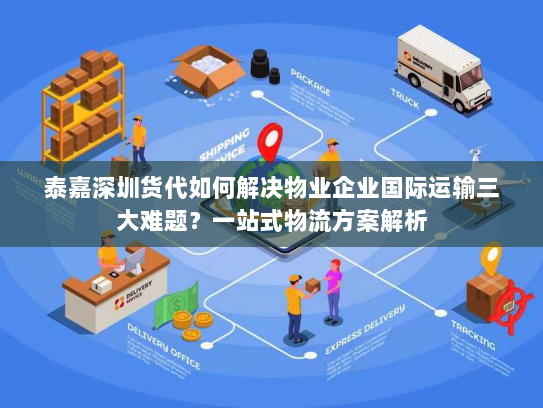泰嘉深圳货代如何解决物业企业国际运输三大难题?一站式物流方案解析 泰嘉深圳货代如何解决物业企业国际运输三大难题?一站式物流方案解析