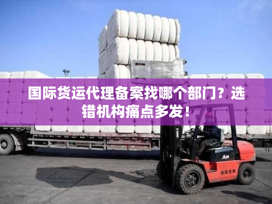 国际货运代理备案找哪个部门?选错机构痛点多发! 国际货运代理备案找哪个部门?选错机构痛点多发!