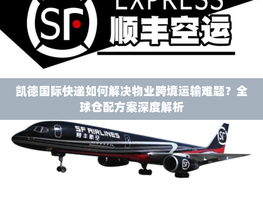 凯德国际快递如何解决物业跨境运输难题?全球仓配方案深度解析 凯德国际快递如何解决物业跨境运输难题?全球仓配方案深度解析