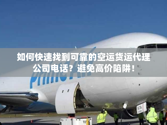 如何快速找到可靠的空运货运代理公司电话?避免高价陷阱! 如何快速找到可靠的空运货运代理公司电话?避免高价陷阱!