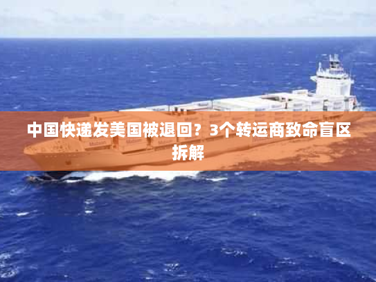 中国快递发美国被退回?3个转运商致命盲区拆解 中国快递发美国被退回?3个转运商致命盲区拆解