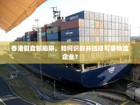 香港假直邮陷阱,如何识别并选择可靠物流企业? 香港假直邮陷阱,如何识别并选择可靠物流企业?