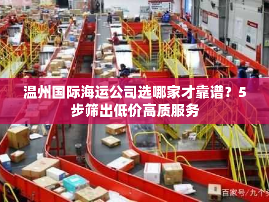 温州国际海运公司选哪家才靠谱?5步筛出低价高质服务 温州国际海运公司选哪家才靠谱?5步筛出低价高质服务