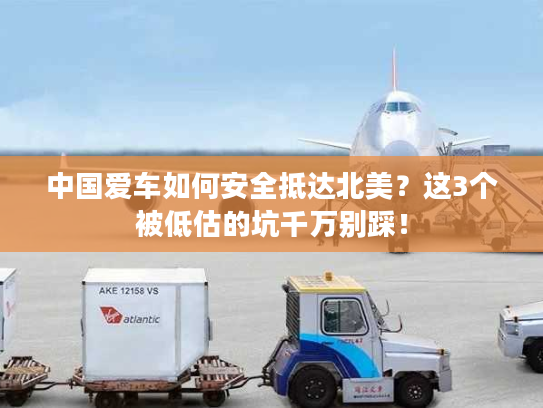 中国爱车如何安全抵达北美？这3个被低估的坑千万别踩！
