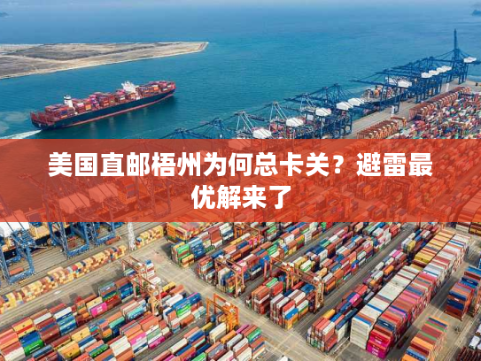 美国直邮梧州为何总卡关？避雷最优解来了