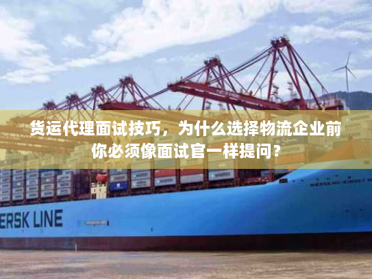 货运代理面试技巧,为什么选择物流企业前你必须像面试官一样提问? 货运代理面试技巧,为什么选择物流企业前你必须像面试官一样提问?