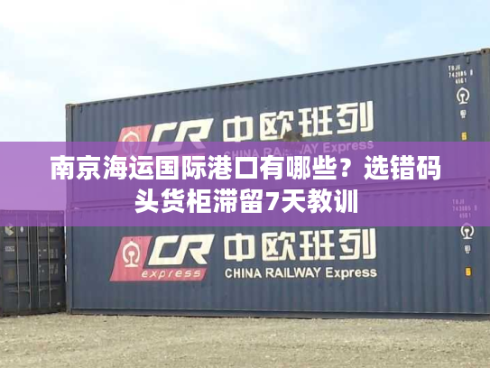 南京海运国际港口有哪些?选错码头货柜滞留7天教训 南京海运国际港口有哪些?选错码头货柜滞留7天教训
