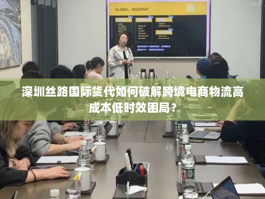 深圳丝路国际货代如何破解跨境电商物流高成本低时效困局? 深圳丝路国际货代如何破解跨境电商物流高成本低时效困局?