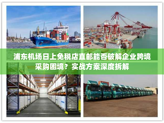浦东机场日上免税店直邮能否破解企业跨境采购困境?实战方案深度拆解 浦东机场日上免税店直邮能否破解企业跨境采购困境?实战方案深度拆解