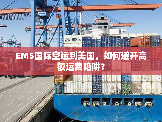 EMS国际空运到美国，如何避开高额运费陷阱？