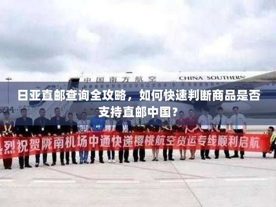 日亚直邮查询全攻略,如何快速判断商品是否支持直邮中国? 日亚直邮查询全攻略,如何快速判断商品是否支持直邮中国?