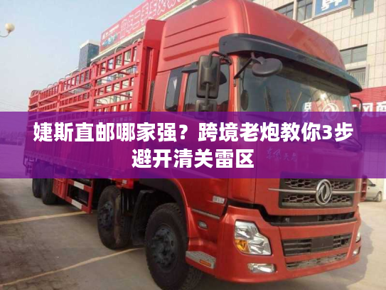 婕斯直邮哪家强？跨境老炮教你3步避开清关雷区