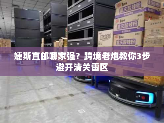 婕斯直邮哪家强？跨境老炮教你3步避开清关雷区