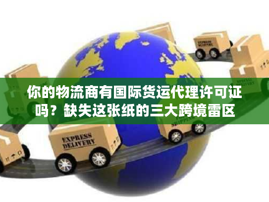 你的物流商有国际货运代理许可证吗?缺失这张纸的三大跨境雷区 你的物流商有国际货运代理许可证吗?缺失这张纸的三大跨境雷区