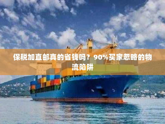 保税加直邮真的省钱吗?90%买家忽略的物流陷阱 保税加直邮真的省钱吗?90%买家忽略的物流陷阱