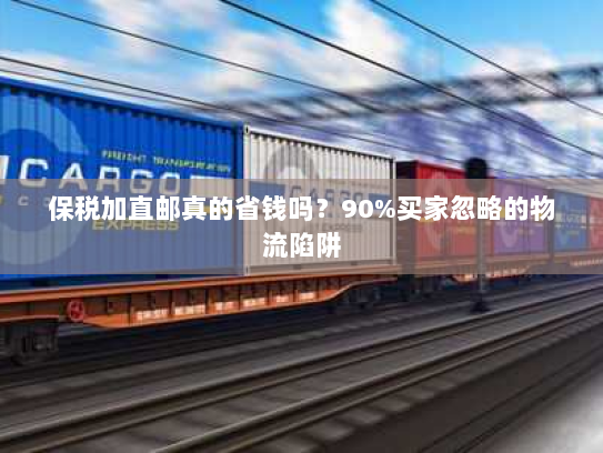 保税加直邮真的省钱吗?90%买家忽略的物流陷阱 保税加直邮真的省钱吗?90%买家忽略的物流陷阱