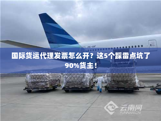 国际货运代理发票怎么开？这5个踩雷点坑了90%货主！