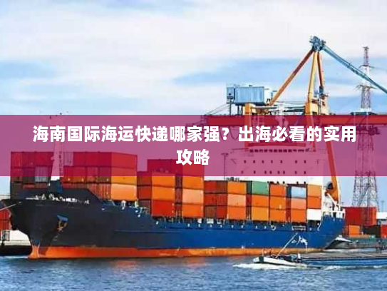 海南国际海运快递哪家强？出海必看的实用攻略