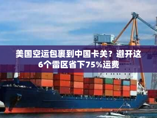 美国空运包裹到中国卡关?避开这6个雷区省下75%运费 美国空运包裹到中国卡关?避开这6个雷区省下75%运费