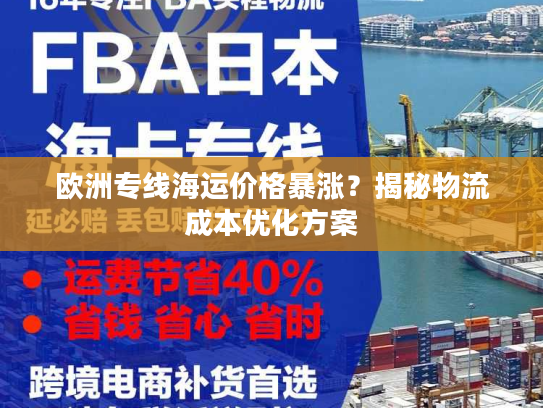 欧洲专线海运价格暴涨?揭秘物流成本优化方案 欧洲专线海运价格暴涨?揭秘物流成本优化方案