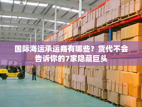 国际海运承运商有哪些？货代不会告诉你的7家隐藏巨头