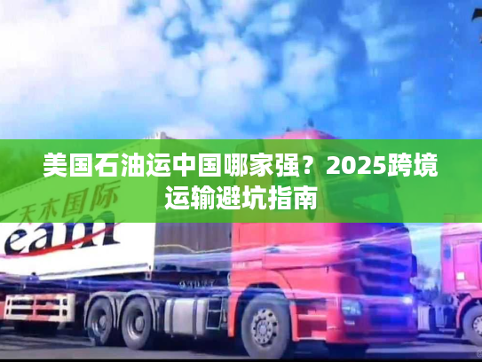 美国石油运中国哪家强？2025跨境运输避坑指南