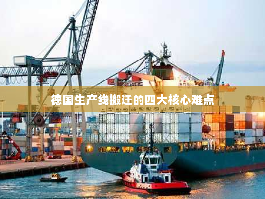 德国生产线搬迁的四大核心难点 德国生产线搬迁的四大核心难点
