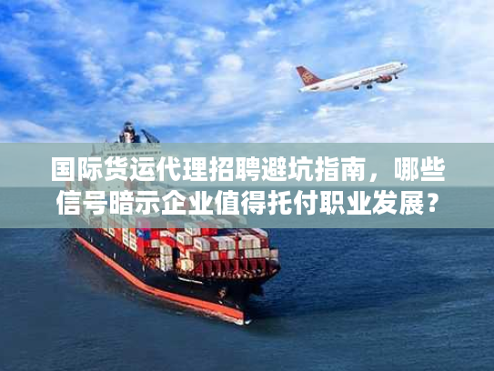 国际货运代理招聘避坑指南,哪些信号暗示企业值得托付职业发展? 国际货运代理招聘避坑指南,哪些信号暗示企业值得托付职业发展?