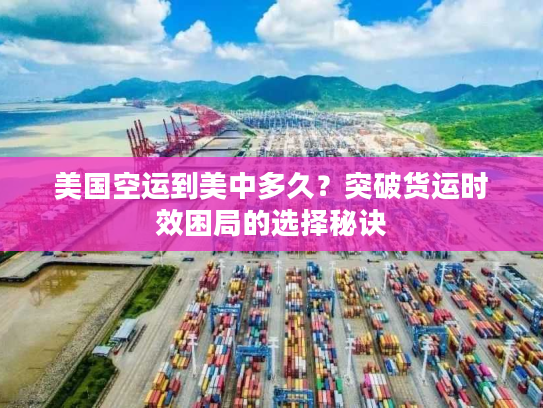 美国空运到美中多久?突破货运时效困局的选择秘诀 美国空运到美中多久?突破货运时效困局的选择秘诀