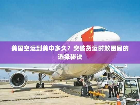 美国空运到美中多久?突破货运时效困局的选择秘诀 美国空运到美中多久?突破货运时效困局的选择秘诀