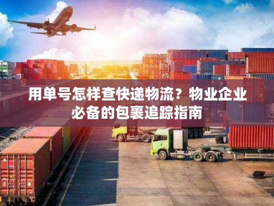 用单号怎样查快递物流?物业企业必备的包裹追踪指南 用单号怎样查快递物流?物业企业必备的包裹追踪指南